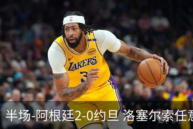 半场-阿根廷2-0约旦 洛塞尔索任意球破门劳塔罗点射+中楣