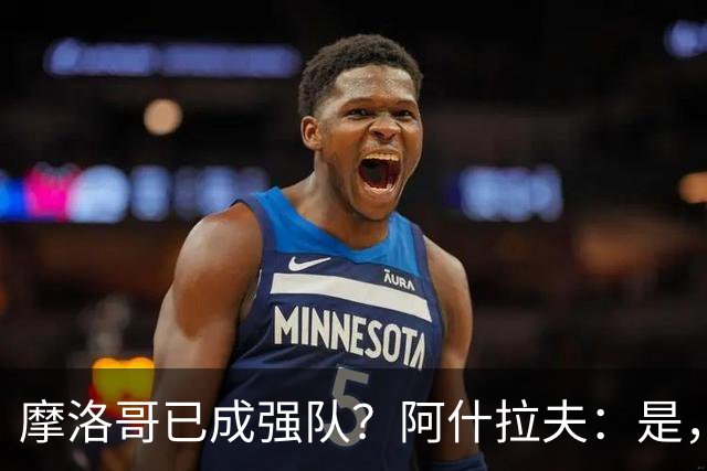 摩洛哥已成强队？阿什拉夫：是，很多人以为2022年我们只是运气好