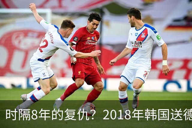 时隔8年的复仇？2018年韩国送德国出局 2026年战车还以暴击