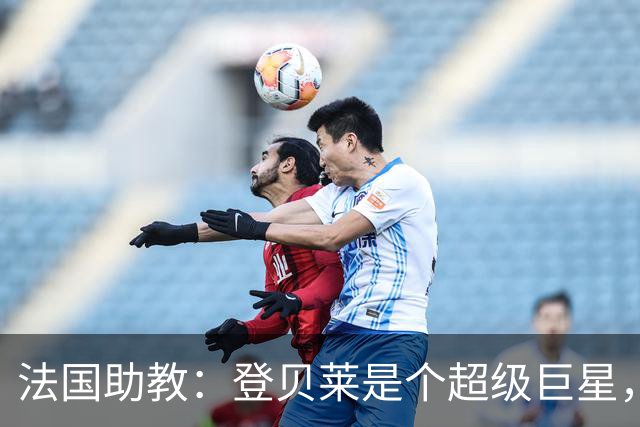 法国助教：登贝莱是个超级巨星，德尚将在明天回到球队指挥训练