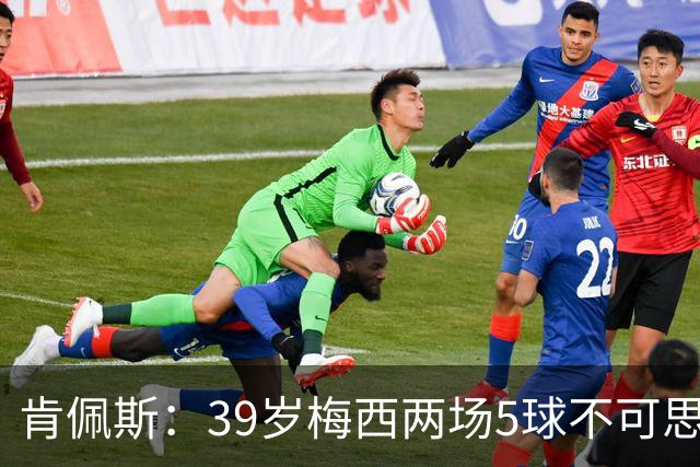 肯佩斯：39岁梅西两场5球不可思议 期待阿根廷对阵西班牙