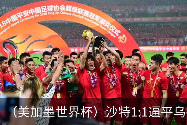 （美加墨世界杯）沙特1:1逼平乌拉圭 伊朗2:2战平新西兰
