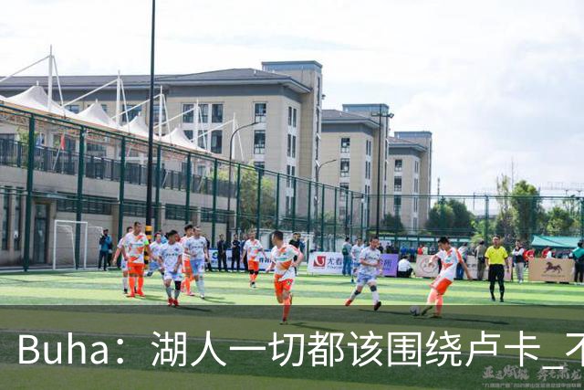 Buha：湖人一切都该围绕卢卡 不过他和詹姆斯都处于赢在当下局面