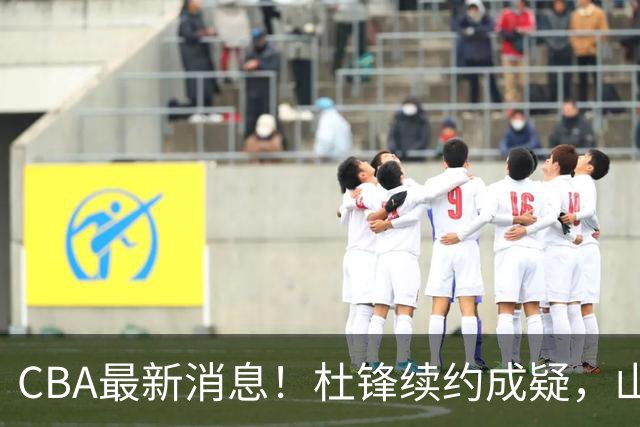 CBA最新消息！杜锋续约成疑，山东报价1米85后卫，首钢遭重罚